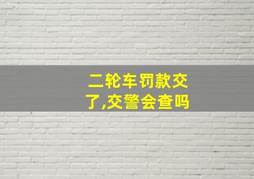 二轮车罚款交了,交警会查吗