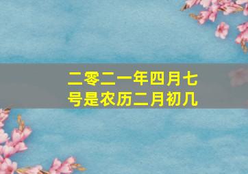 二零二一年四月七号是农历二月初几