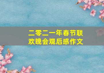 二零二一年春节联欢晚会观后感作文