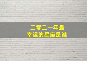 二零二一年最幸运的星座是谁