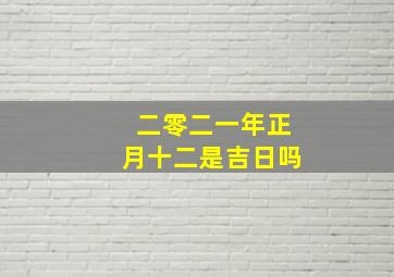 二零二一年正月十二是吉日吗