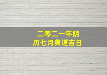 二零二一年阴历七月黄道吉日