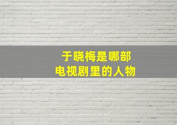 于晓梅是哪部电视剧里的人物