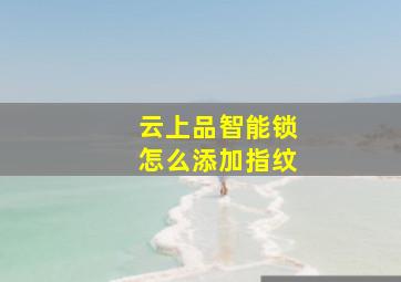 云上品智能锁怎么添加指纹