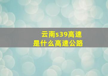 云南s39高速是什么高速公路