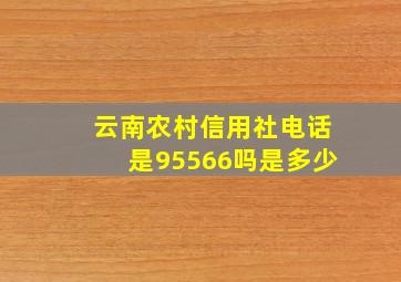 云南农村信用社电话是95566吗是多少