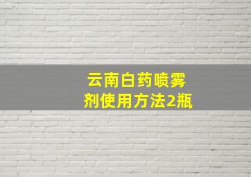 云南白药喷雾剂使用方法2瓶