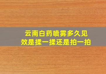 云南白药喷雾多久见效是揉一揉还是拍一拍