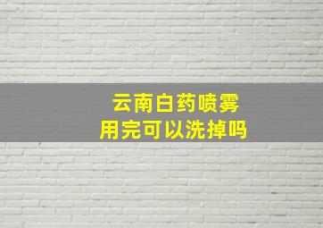 云南白药喷雾用完可以洗掉吗