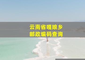 云南省嘎娘乡邮政编码查询