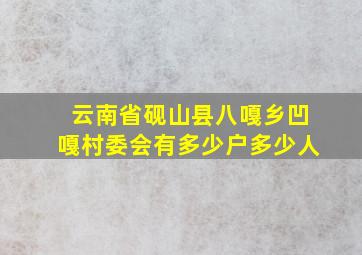 云南省砚山县八嘎乡凹嘎村委会有多少户多少人