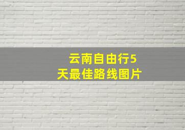 云南自由行5天最佳路线图片