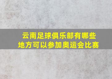 云南足球俱乐部有哪些地方可以参加奥运会比赛