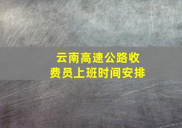 云南高速公路收费员上班时间安排