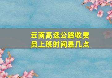 云南高速公路收费员上班时间是几点