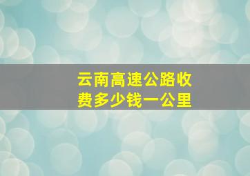 云南高速公路收费多少钱一公里