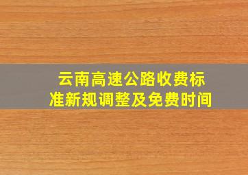 云南高速公路收费标准新规调整及免费时间