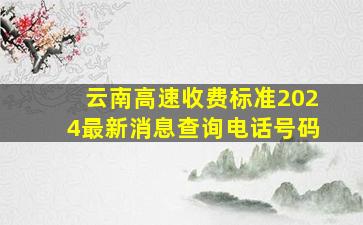 云南高速收费标准2024最新消息查询电话号码