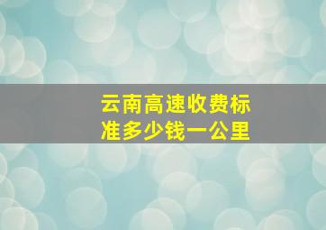 云南高速收费标准多少钱一公里