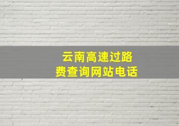 云南高速过路费查询网站电话