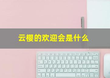 云樱的欢迎会是什么