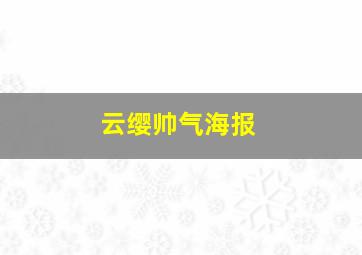 云缨帅气海报