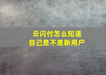 云闪付怎么知道自己是不是新用户