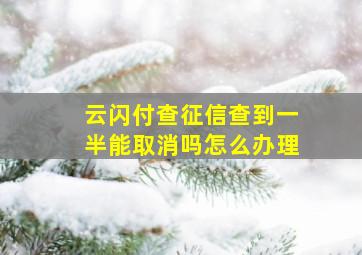 云闪付查征信查到一半能取消吗怎么办理