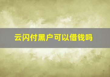 云闪付黑户可以借钱吗