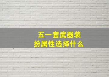 五一套武器装扮属性选择什么