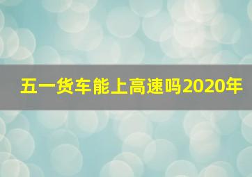 五一货车能上高速吗2020年