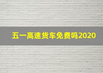 五一高速货车免费吗2020