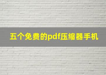 五个免费的pdf压缩器手机