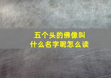 五个头的佛像叫什么名字呢怎么读