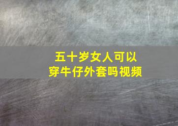 五十岁女人可以穿牛仔外套吗视频