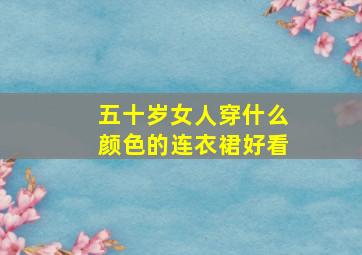 五十岁女人穿什么颜色的连衣裙好看