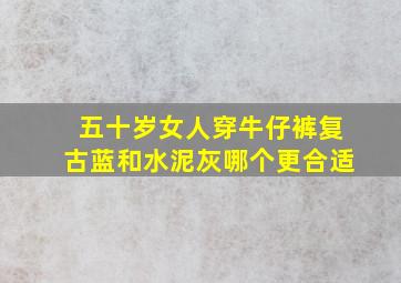 五十岁女人穿牛仔裤复古蓝和水泥灰哪个更合适