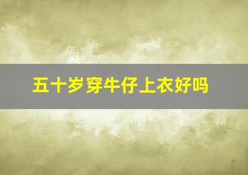 五十岁穿牛仔上衣好吗