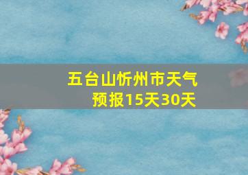 五台山忻州市天气预报15天30天