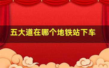 五大道在哪个地铁站下车