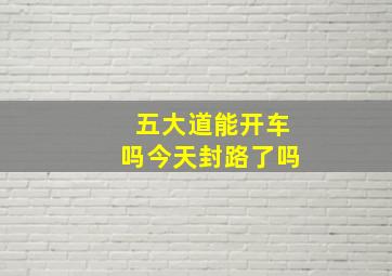 五大道能开车吗今天封路了吗