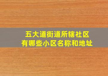 五大道街道所辖社区有哪些小区名称和地址