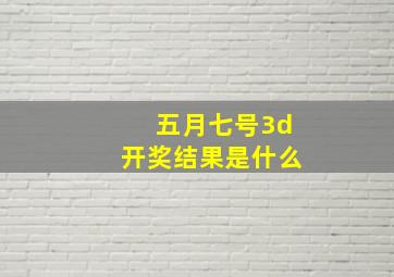 五月七号3d开奖结果是什么