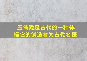 五禽戏是古代的一种体操它的创造者为古代名医