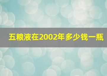 五粮液在2002年多少钱一瓶