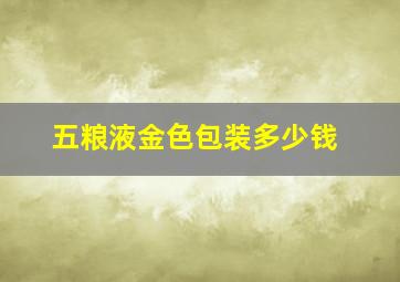 五粮液金色包装多少钱