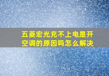 五菱宏光充不上电是开空调的原因吗怎么解决