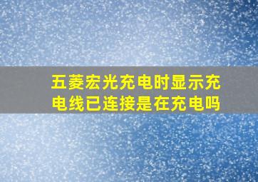 五菱宏光充电时显示充电线已连接是在充电吗