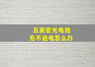 五菱宏光电池充不进电怎么办