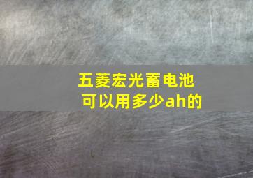 五菱宏光蓄电池可以用多少ah的